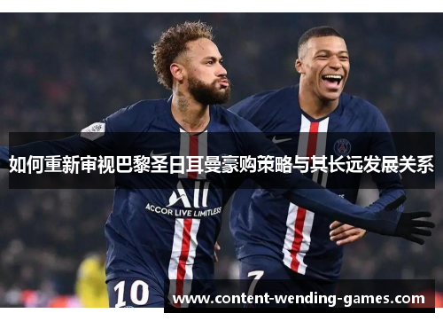 如何重新审视巴黎圣日耳曼豪购策略与其长远发展关系
