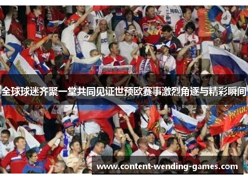 全球球迷齐聚一堂共同见证世预欧赛事激烈角逐与精彩瞬间