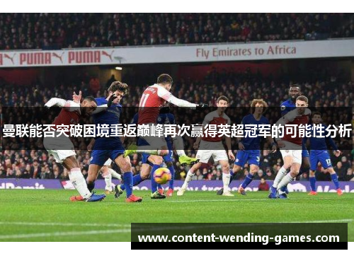 曼联能否突破困境重返巅峰再次赢得英超冠军的可能性分析