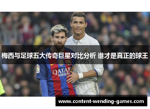 梅西与足球五大传奇巨星对比分析 谁才是真正的球王