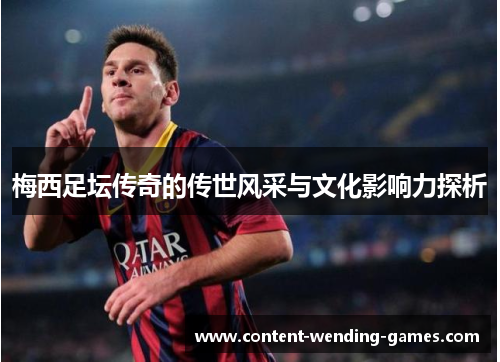 梅西足坛传奇的传世风采与文化影响力探析