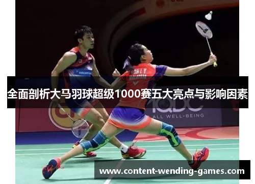 全面剖析大马羽球超级1000赛五大亮点与影响因素