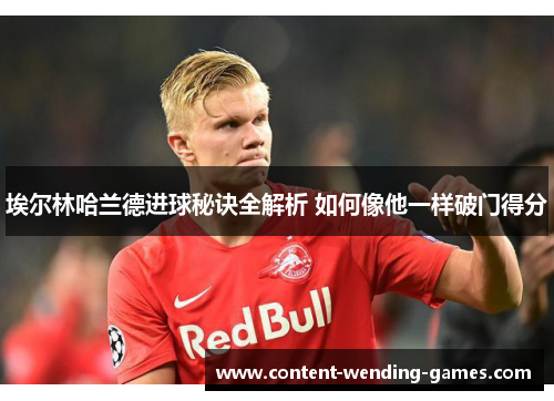 埃尔林哈兰德进球秘诀全解析 如何像他一样破门得分