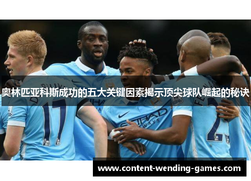奥林匹亚科斯成功的五大关键因素揭示顶尖球队崛起的秘诀