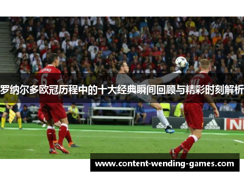 罗纳尔多欧冠历程中的十大经典瞬间回顾与精彩时刻解析