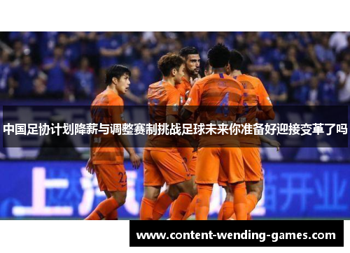 中国足协计划降薪与调整赛制挑战足球未来你准备好迎接变革了吗