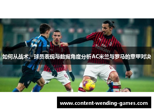 如何从战术、球员表现与数据角度分析AC米兰与罗马的意甲对决