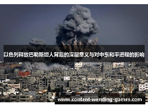 以色列释放巴勒斯坦人背后的深层意义与对中东和平进程的影响