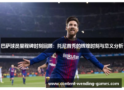 巴萨球员里程碑时刻回顾：托尼首秀的辉煌时刻与意义分析