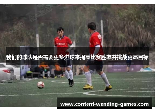 我们的球队是否需要更多进球来提高比赛胜率并挑战更高目标