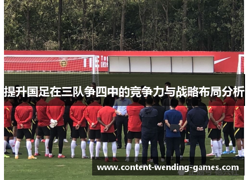 提升国足在三队争四中的竞争力与战略布局分析