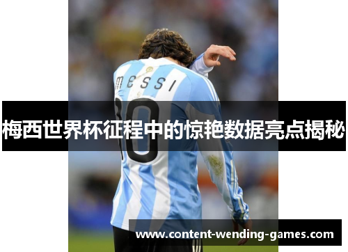 梅西世界杯征程中的惊艳数据亮点揭秘