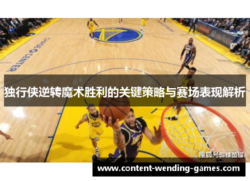 独行侠逆转魔术胜利的关键策略与赛场表现解析