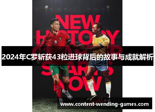 2024年C罗斩获43粒进球背后的故事与成就解析