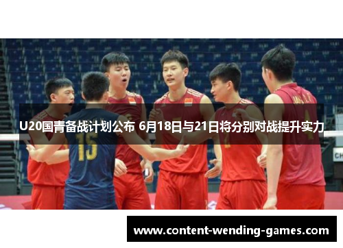 U20国青备战计划公布 6月18日与21日将分别对战提升实力