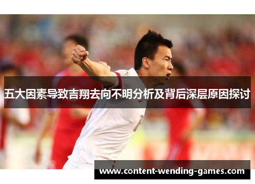 五大因素导致吉翔去向不明分析及背后深层原因探讨