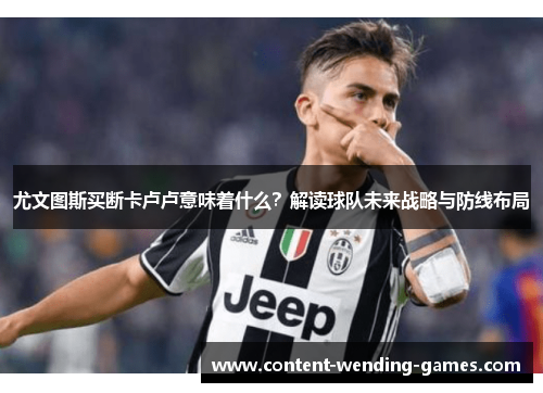 尤文图斯买断卡卢卢意味着什么？解读球队未来战略与防线布局
