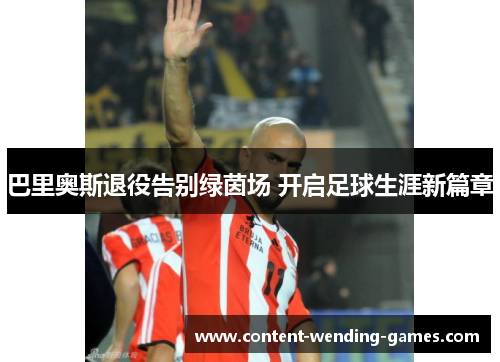 巴里奥斯退役告别绿茵场 开启足球生涯新篇章