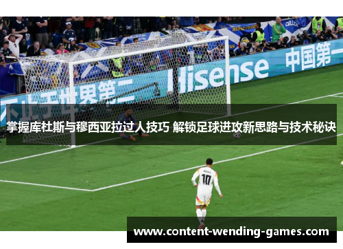 掌握库杜斯与穆西亚拉过人技巧 解锁足球进攻新思路与技术秘诀