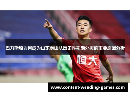 巴力斯塔为何成为山东泰山队历史性功勋外援的重要原因分析