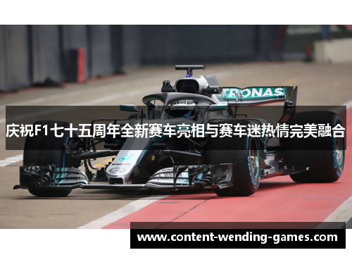 庆祝F1七十五周年全新赛车亮相与赛车迷热情完美融合