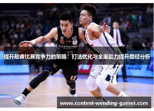提升赵睿比赛竞争力的策略：打法优化与全面能力提升路径分析