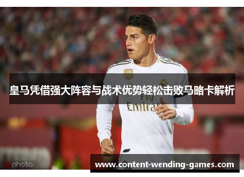 皇马凭借强大阵容与战术优势轻松击败马略卡解析