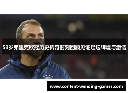 59岁弗里克欧冠历史传奇时刻回顾见证足坛辉煌与激情