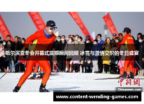 哈尔滨亚冬会开幕式震撼瞬间回顾 冰雪与激情交织的冬日盛宴