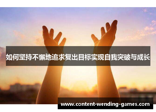 如何坚持不懈地追求复出目标实现自我突破与成长