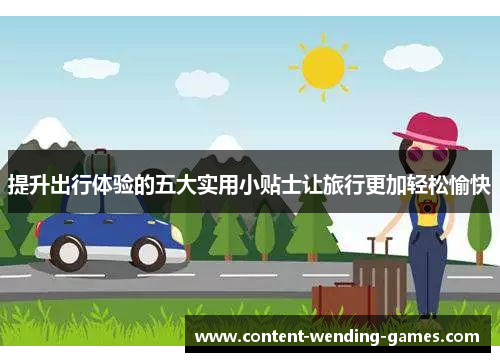 提升出行体验的五大实用小贴士让旅行更加轻松愉快