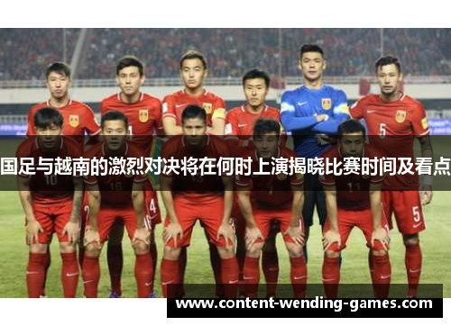 国足与越南的激烈对决将在何时上演揭晓比赛时间及看点