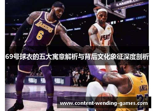 69号球衣的五大寓意解析与背后文化象征深度剖析