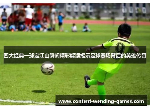 四大经典一球定江山瞬间精彩解读揭示足球赛场背后的英雄传奇