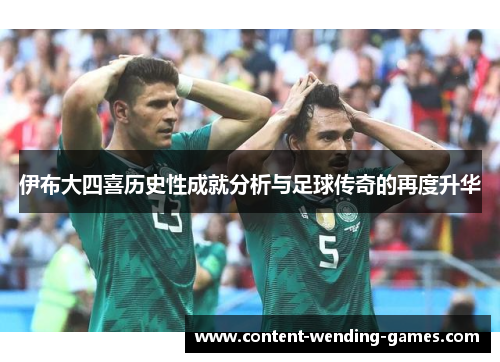 伊布大四喜历史性成就分析与足球传奇的再度升华