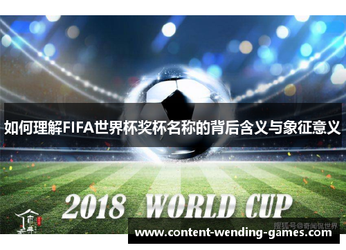 如何理解FIFA世界杯奖杯名称的背后含义与象征意义