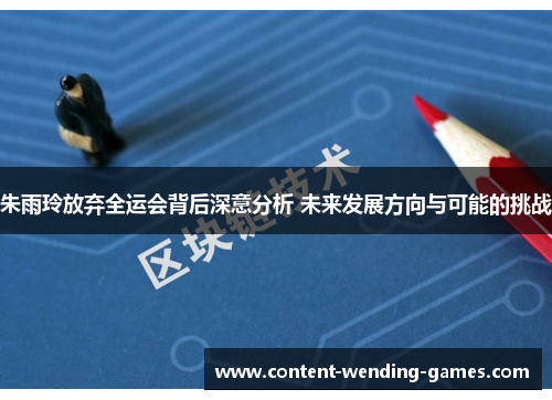 朱雨玲放弃全运会背后深意分析 未来发展方向与可能的挑战