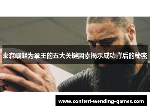 泰森崛起为拳王的五大关键因素揭示成功背后的秘密