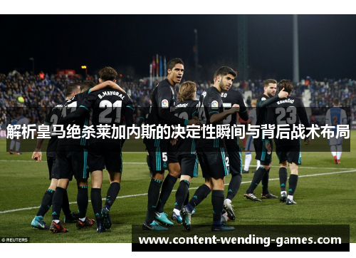 解析皇马绝杀莱加内斯的决定性瞬间与背后战术布局