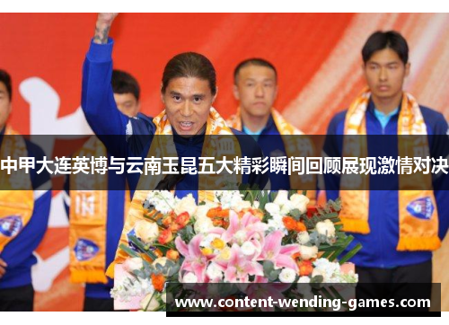 中甲大连英博与云南玉昆五大精彩瞬间回顾展现激情对决