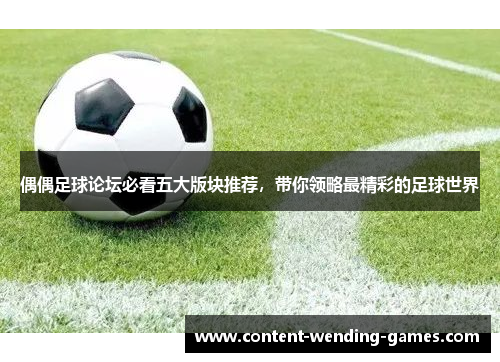 偶偶足球论坛必看五大版块推荐，带你领略最精彩的足球世界
