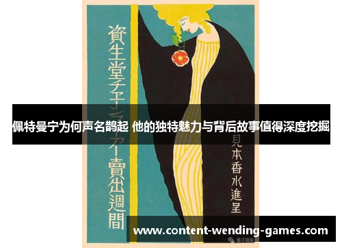 佩特曼宁为何声名鹊起 他的独特魅力与背后故事值得深度挖掘