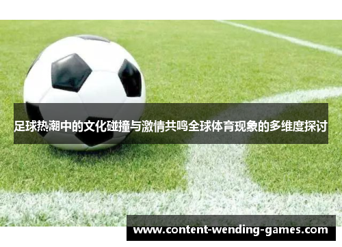 足球热潮中的文化碰撞与激情共鸣全球体育现象的多维度探讨