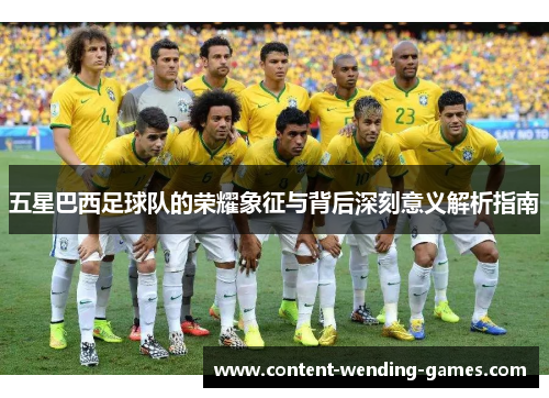 五星巴西足球队的荣耀象征与背后深刻意义解析指南