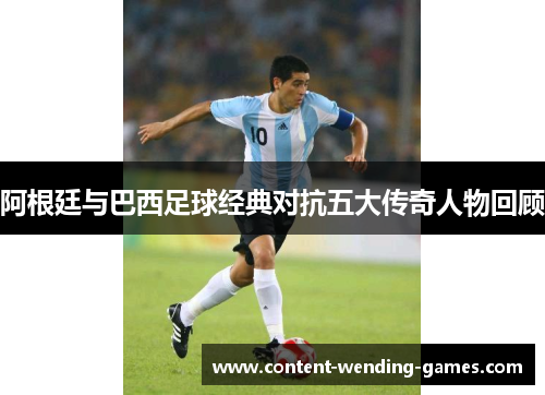 阿根廷与巴西足球经典对抗五大传奇人物回顾