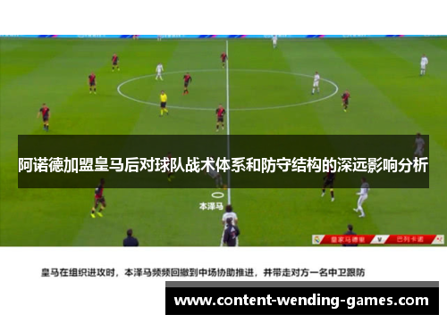 阿诺德加盟皇马后对球队战术体系和防守结构的深远影响分析