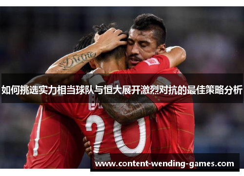 如何挑选实力相当球队与恒大展开激烈对抗的最佳策略分析