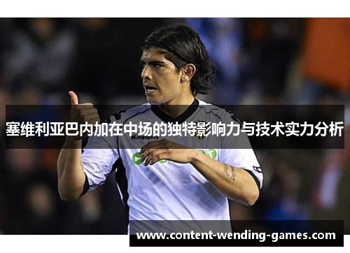 塞维利亚巴内加在中场的独特影响力与技术实力分析