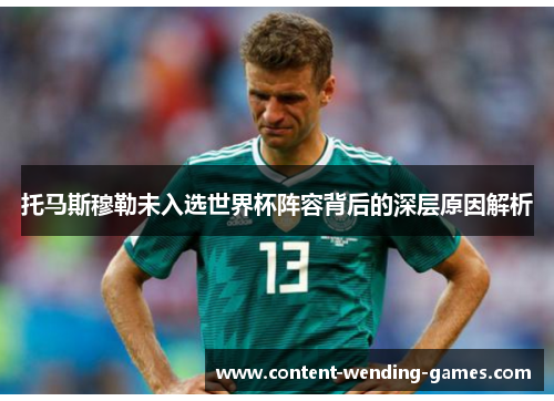 托马斯穆勒未入选世界杯阵容背后的深层原因解析