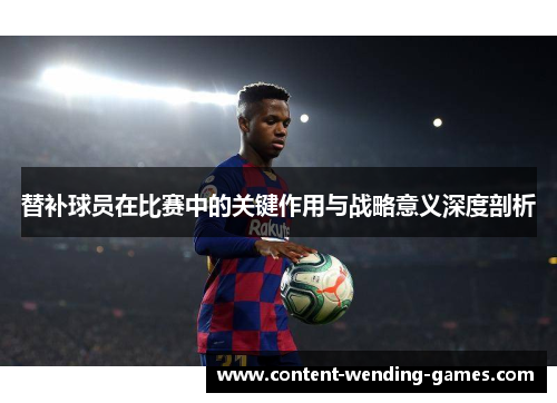 替补球员在比赛中的关键作用与战略意义深度剖析